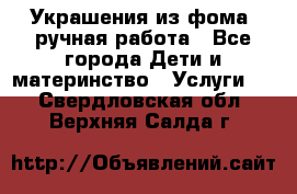 Украшения из фома  ручная работа - Все города Дети и материнство » Услуги   . Свердловская обл.,Верхняя Салда г.